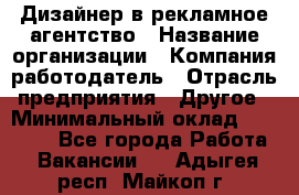 Дизайнер в рекламное агентство › Название организации ­ Компания-работодатель › Отрасль предприятия ­ Другое › Минимальный оклад ­ 28 000 - Все города Работа » Вакансии   . Адыгея респ.,Майкоп г.